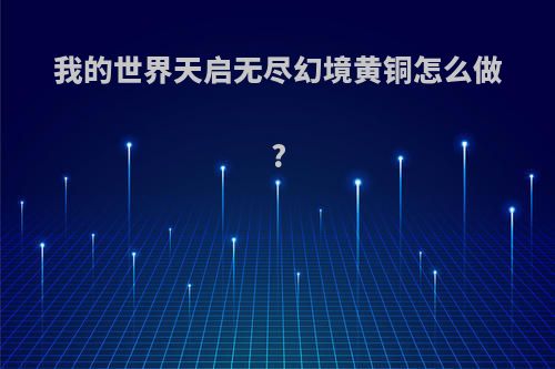 我的世界天启无尽幻境黄铜怎么做?