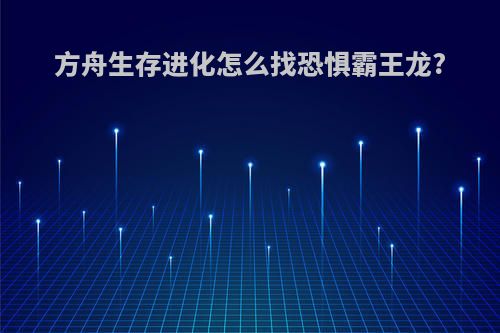 方舟生存进化怎么找恐惧霸王龙?