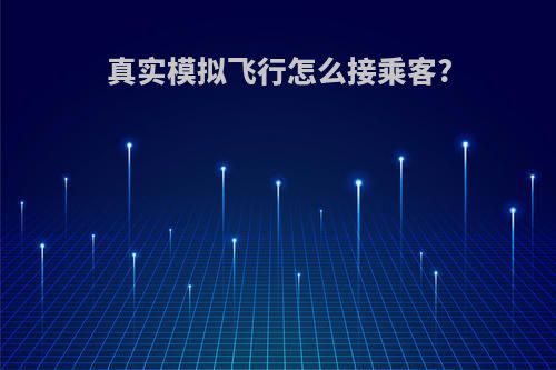 真实模拟飞行怎么接乘客?