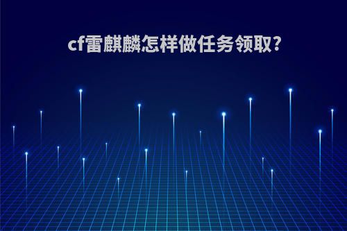 cf雷麒麟怎样做任务领取?
