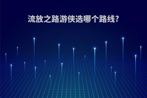 流放之路游侠选哪个路线?