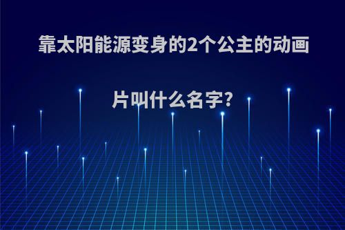 靠太阳能源变身的2个公主的动画片叫什么名字?