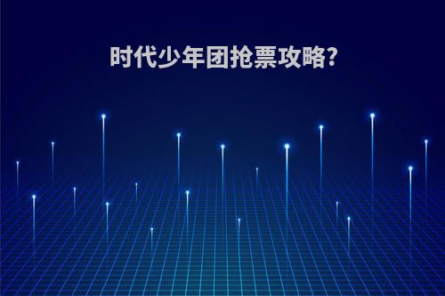 时代少年团抢票攻略?