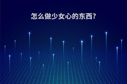 怎么做少女心的东西?