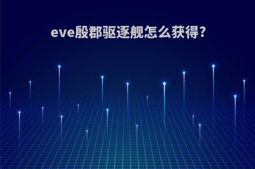eve殷郡驱逐舰怎么获得?