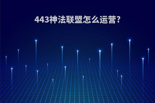 443神法联盟怎么运营?