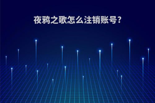 夜鸦之歌怎么注销账号?