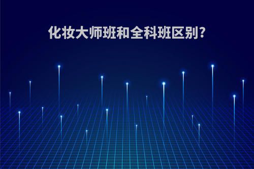 化妆大师班和全科班区别?