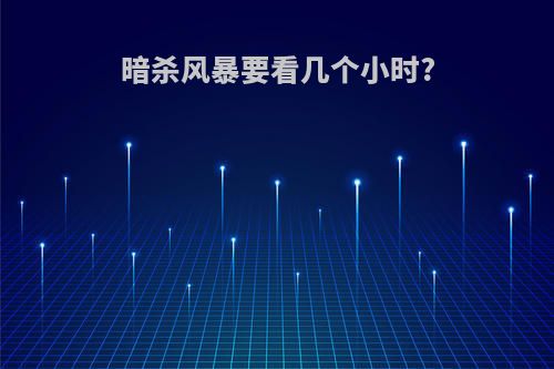 暗杀风暴要看几个小时?