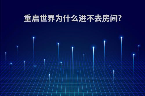 重启世界为什么进不去房间?