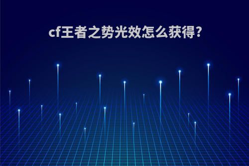 cf王者之势光效怎么获得?