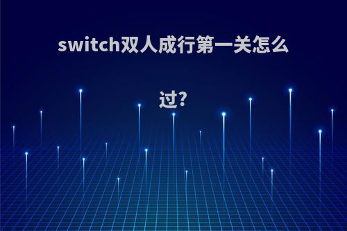 switch双人成行第一关怎么过?