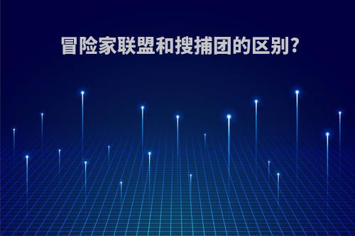 冒险家联盟和搜捕团的区别?