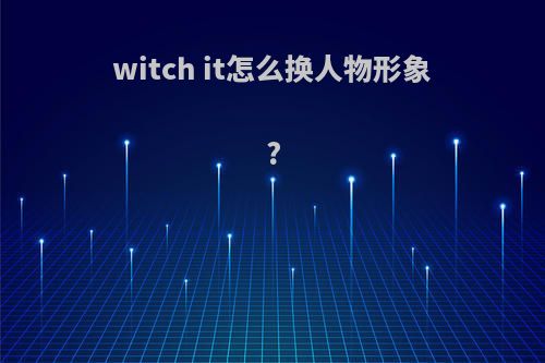 witch it怎么换人物形象?