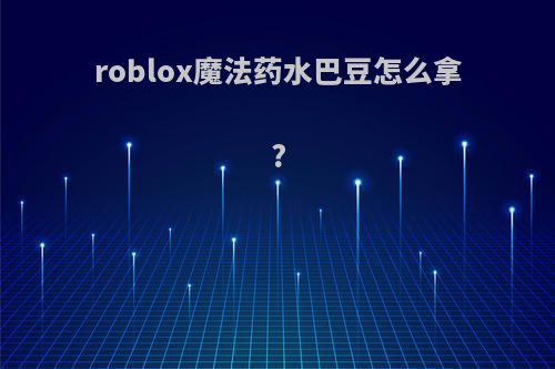 roblox魔法药水巴豆怎么拿?