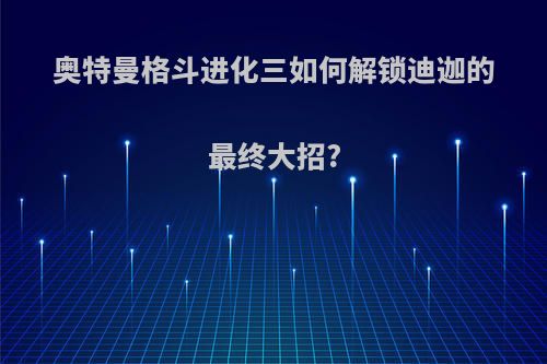 奥特曼格斗进化三如何解锁迪迦的最终大招?