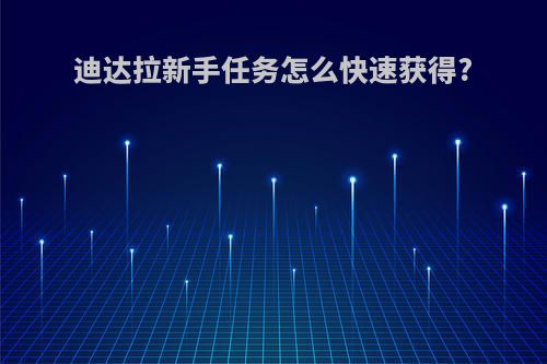迪达拉新手任务怎么快速获得?