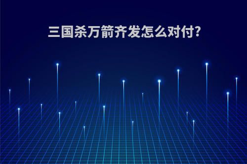 三国杀万箭齐发怎么对付?