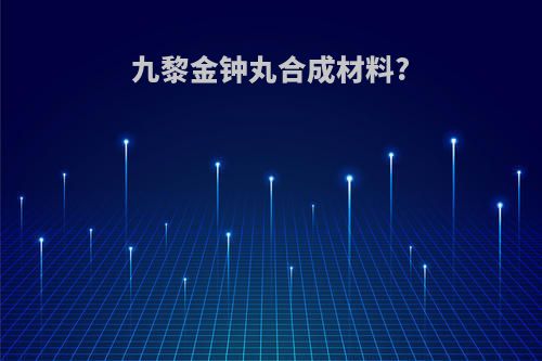 九黎金钟丸合成材料?