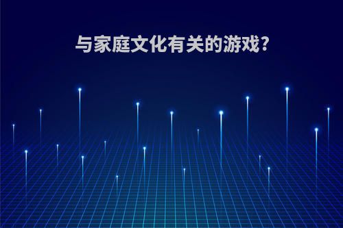 与家庭文化有关的游戏?