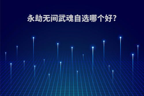 永劫无间武魂自选哪个好?