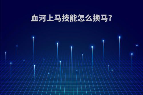 血河上马技能怎么换马?