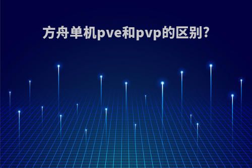 方舟单机pve和pvp的区别?