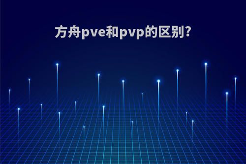 方舟pve和pvp的区别?