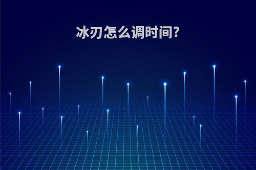 冰刃怎么调时间?