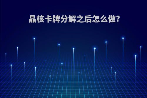 晶核卡牌分解之后怎么做?