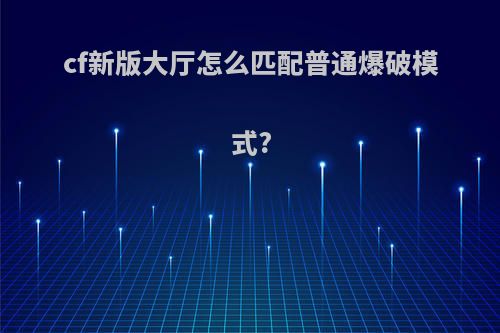 cf新版大厅怎么匹配普通爆破模式?