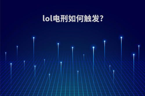 lol电刑如何触发?