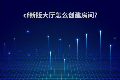 cf新版大厅怎么创建房间?