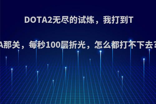 DOTA2无尽的试炼，我打到TA那关，每秒100层折光，怎么都打不下去?