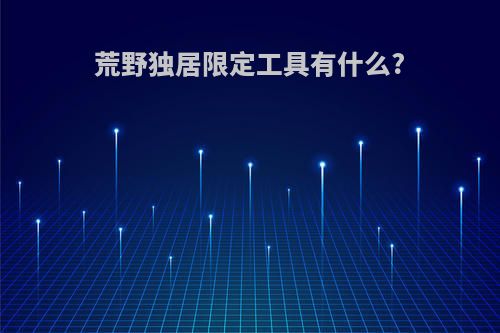 荒野独居限定工具有什么?