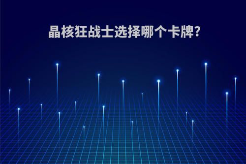 晶核狂战士选择哪个卡牌?