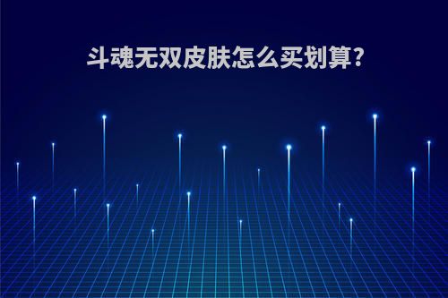 斗魂无双皮肤怎么买划算?