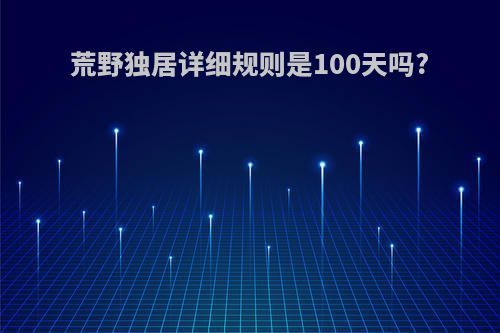 荒野独居详细规则是100天吗?