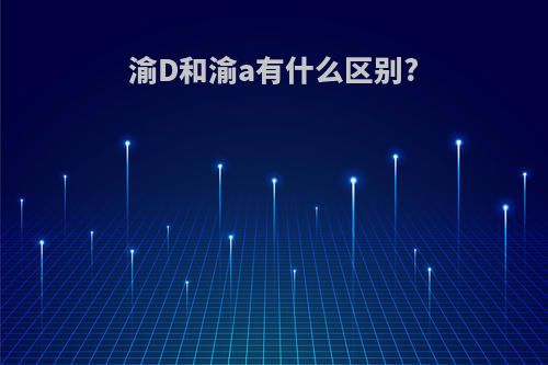 渝D和渝a有什么区别?