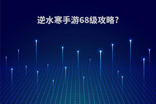 逆水寒手游68级攻略?