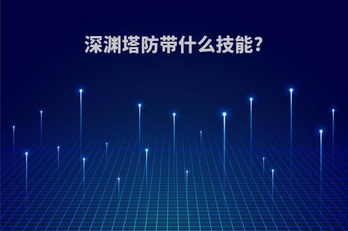 深渊塔防带什么技能?
