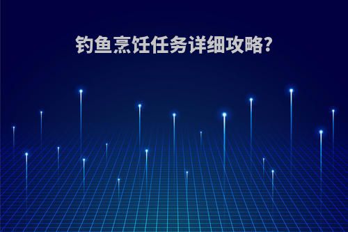 钓鱼烹饪任务详细攻略?