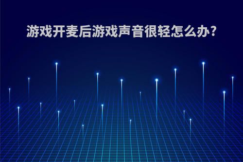 游戏开麦后游戏声音很轻怎么办?