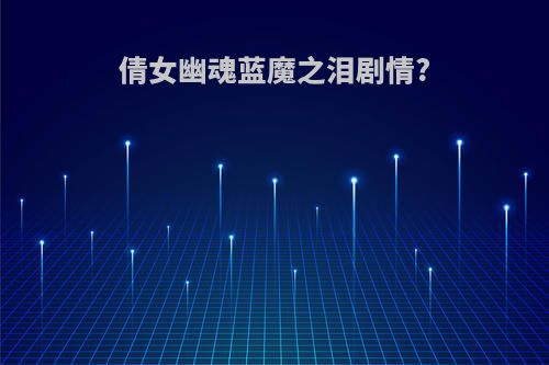 倩女幽魂蓝魔之泪剧情?