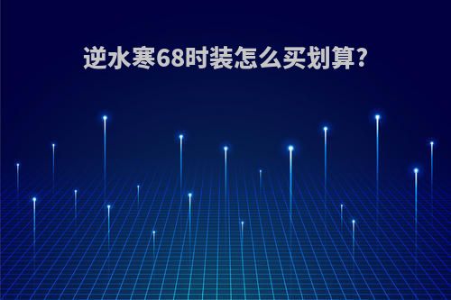 逆水寒68时装怎么买划算?