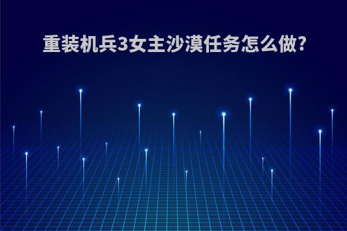 重装机兵3女主沙漠任务怎么做?