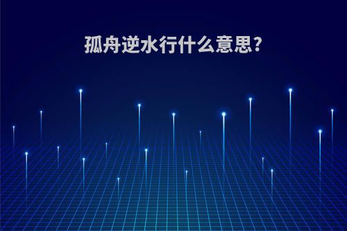 孤舟逆水行什么意思?