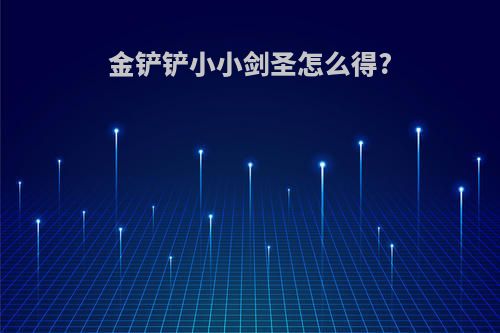 金铲铲小小剑圣怎么得?