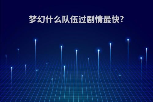 梦幻什么队伍过剧情最快?