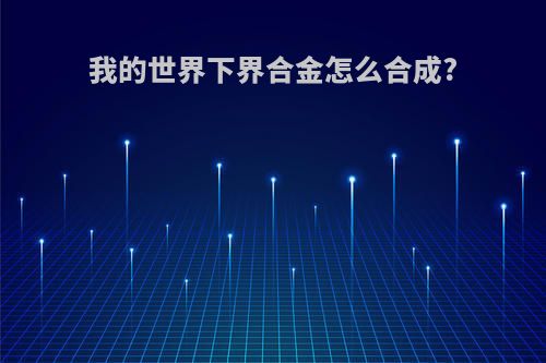 我的世界下界合金怎么合成?